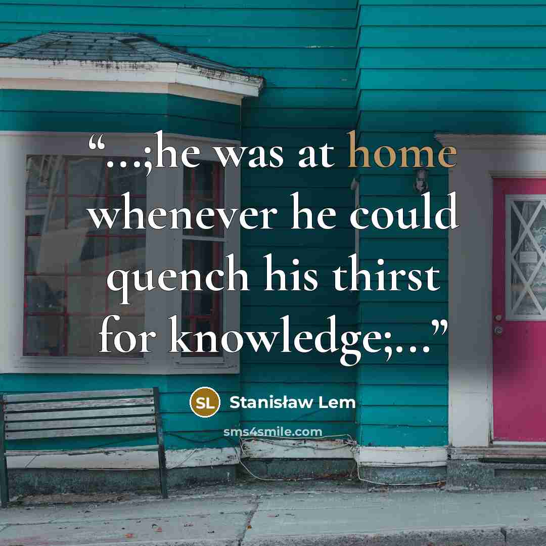 “...;he was at home whenever he could quench his thirst for knowledge;...” quote by Stanisław Lem