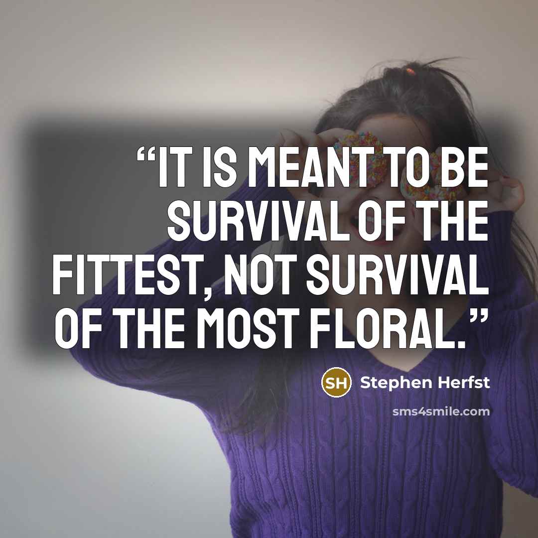 “It is meant to be survival of the fittest, not survival of the most floral.” quote by Stephen Herfst