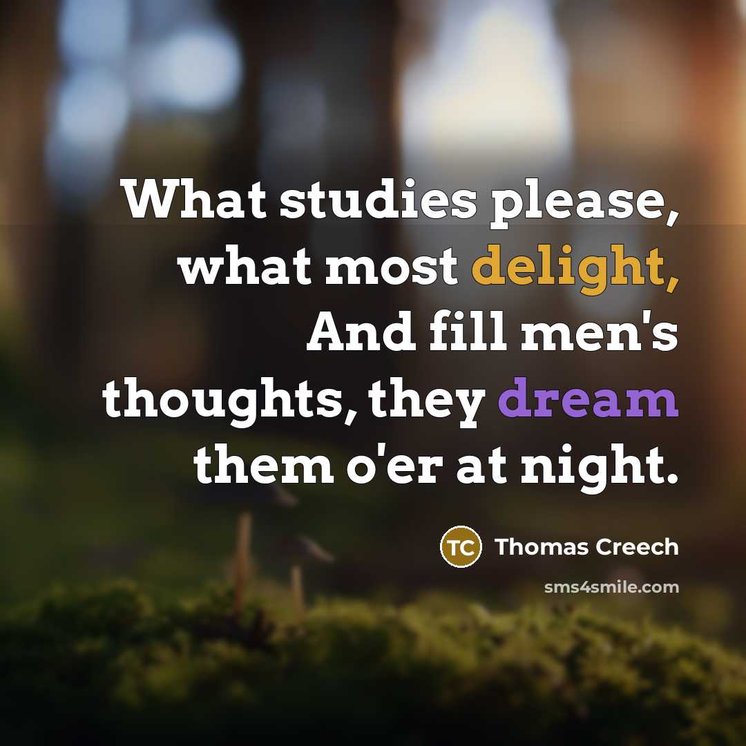 “What studies please, what most delight, And fill men's thoughts, they dream them o'er at night.” quote by Thomas Creech