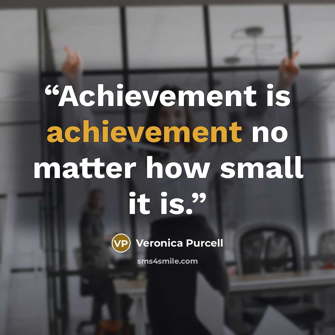 “Achievement is achievement no matter how small it is.” quote by Veronica Purcell