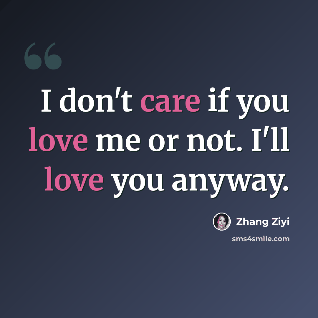 “I don't care if you love me or not. I'll love you anyway.” quote by Zhang Ziyi