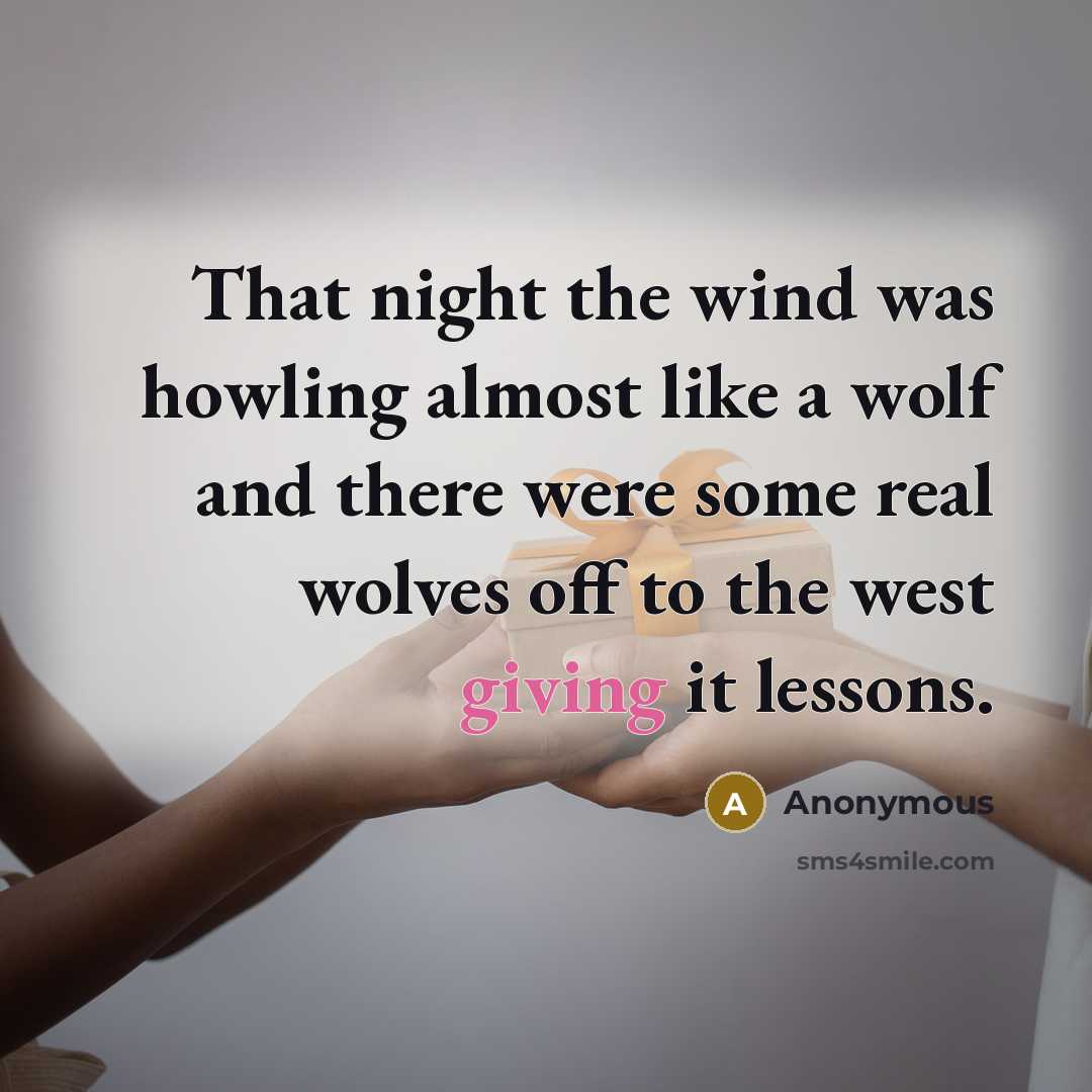 “That night the wind was howling almost like a wolf and there were some real wolves off to the west giving it lessons.” quote by Anonymous