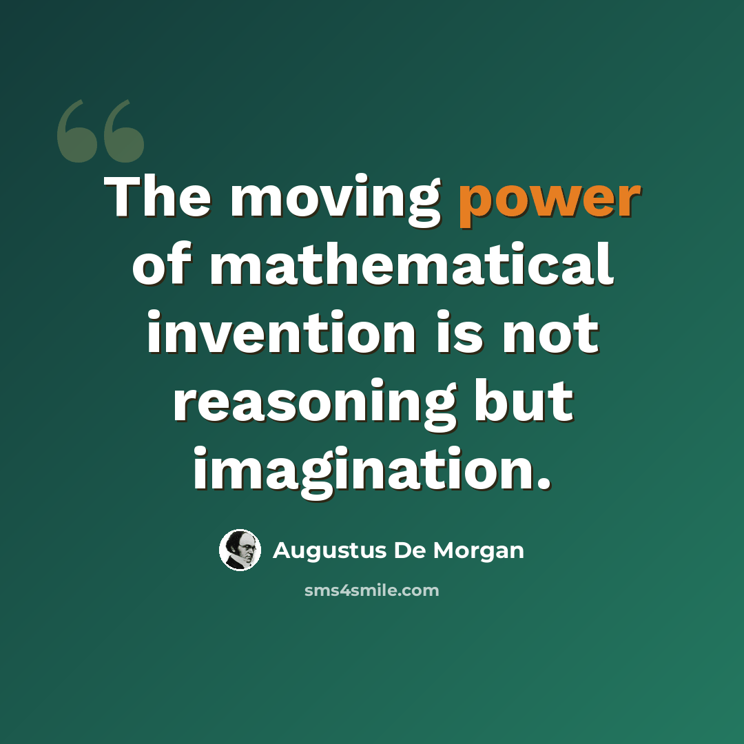 “The moving power of mathematical invention is not reasoning but imagination.” quote by Augustus De Morgan