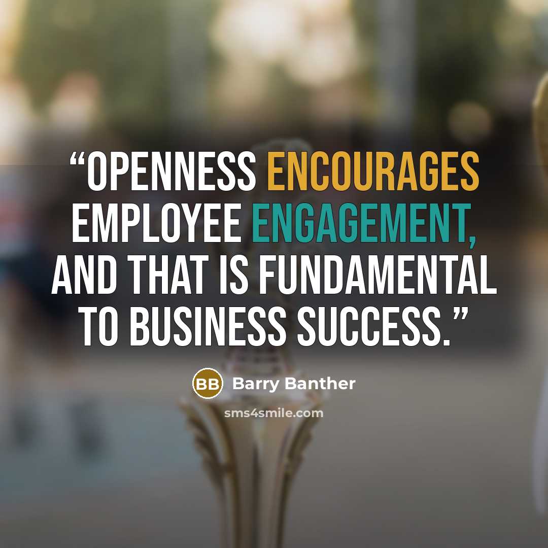 “Openness encourages employee engagement, and that is fundamental to business success.” quote by Barry Banther