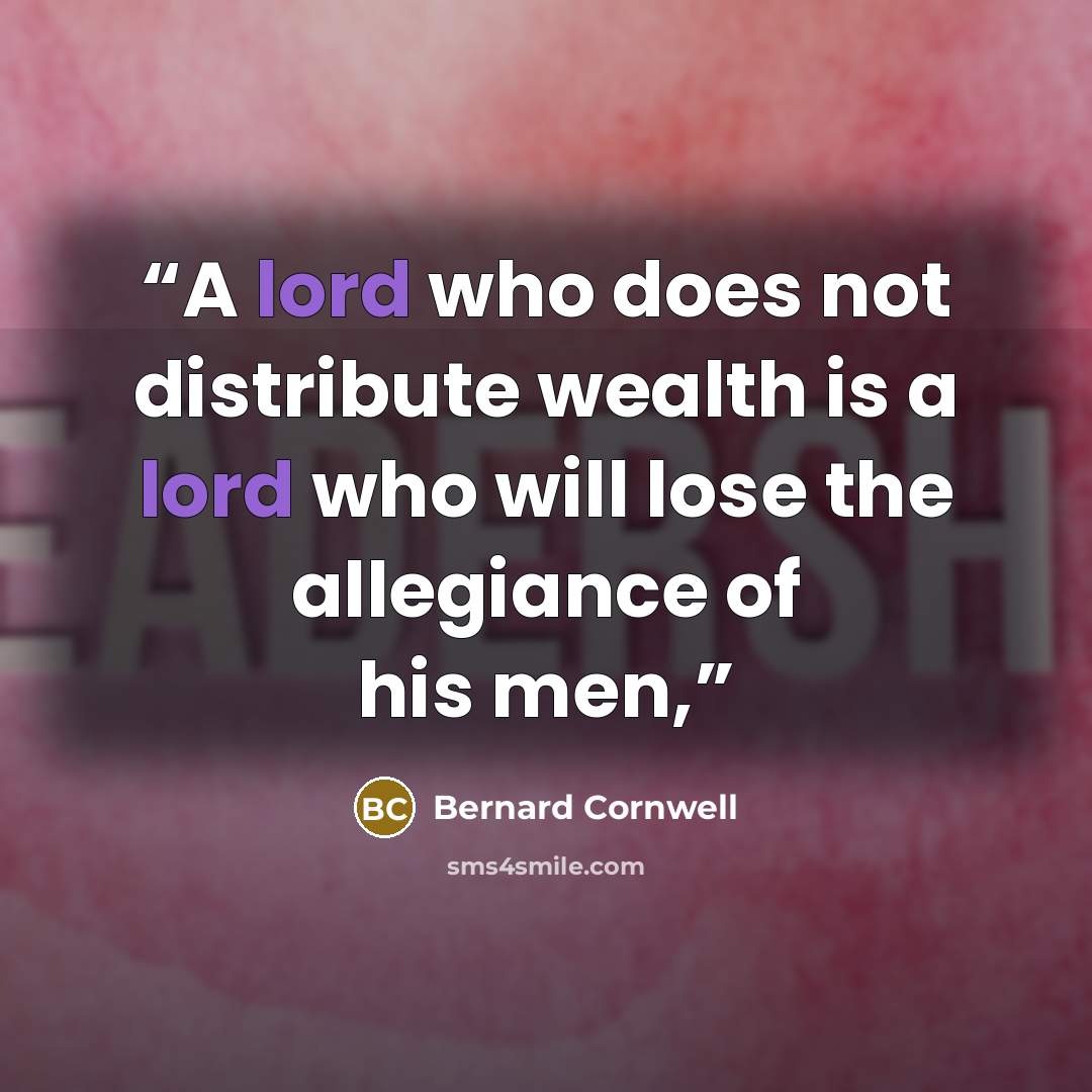 “A lord who does not distribute wealth is a lord who will lose the allegiance of his men,” quote by Bernard Cornwell