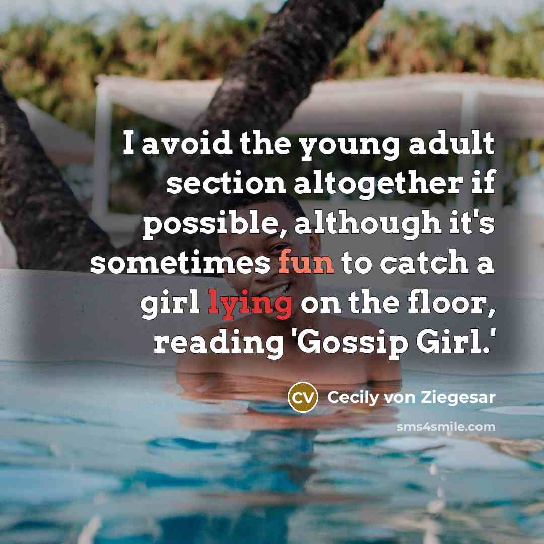 “I avoid the young adult section altogether if possible, although it's sometimes fun to catch a girl lying on the floor, reading 'Gossip Girl.'” quote by Cecily von Ziegesar