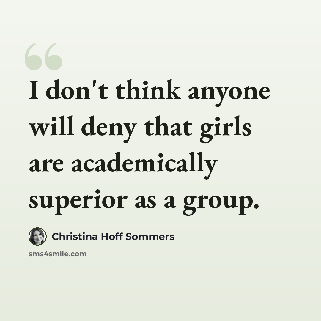 “I don't think anyone will deny that girls are academically superior as a group.” quote by Christina Hoff Sommers