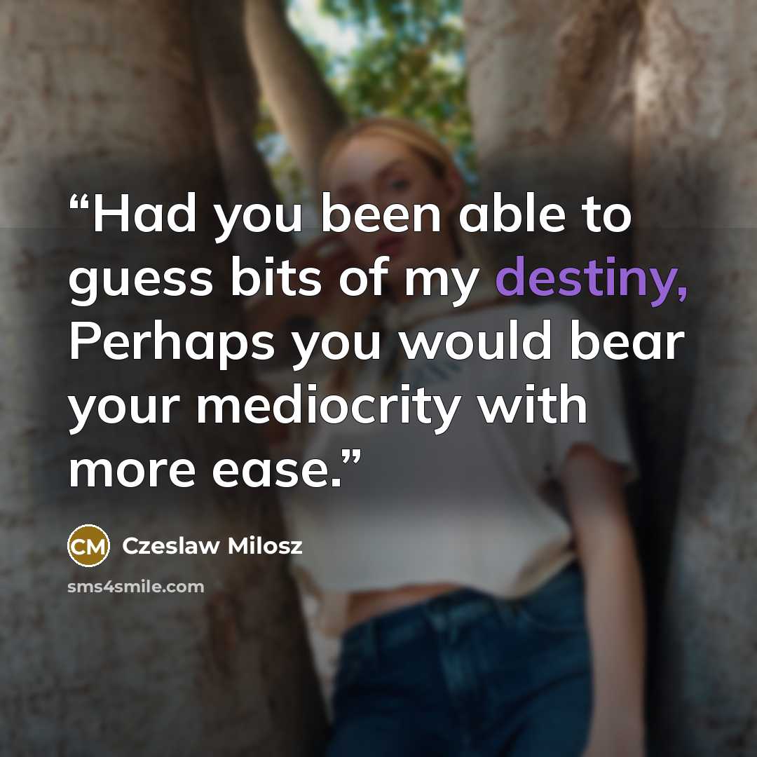 “Had you been able to guess bits of my destiny, Perhaps you would bear your mediocrity with more ease.” quote by Czeslaw Milosz