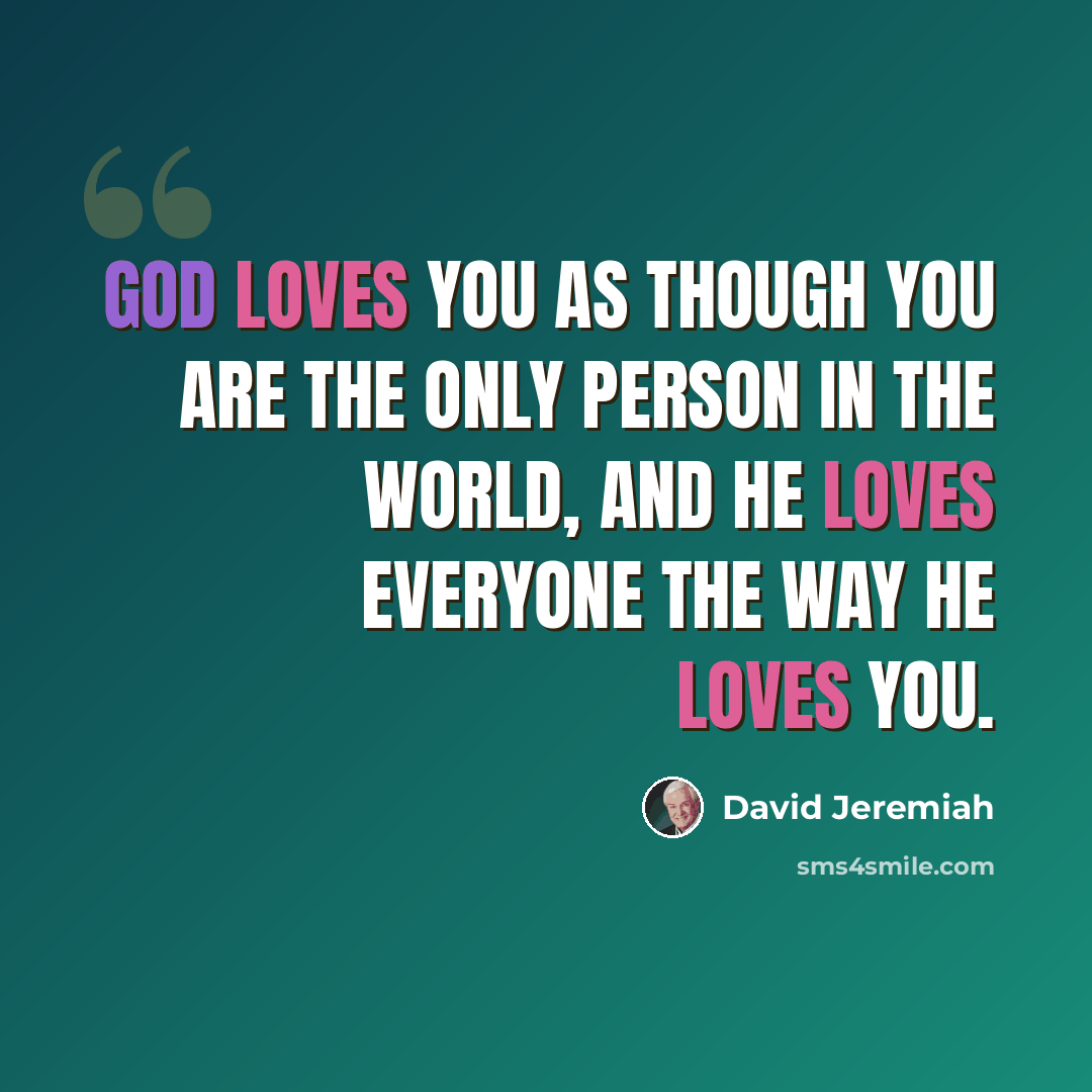 “God loves you as though you are the only person in the world, and He loves everyone the way He loves you.” quote by David Jeremiah