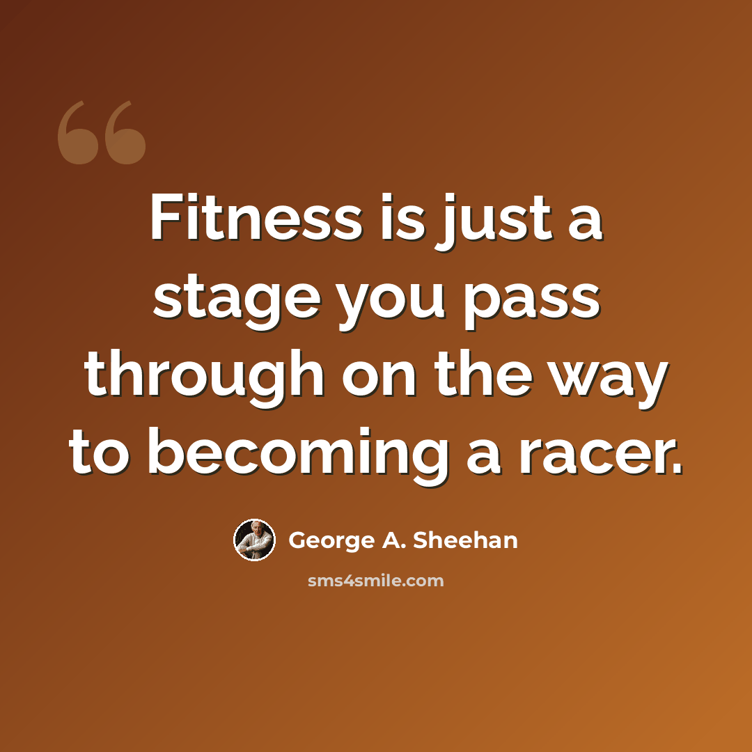 “Fitness is just a stage you pass through on the way to becoming a racer.” quote by George A. Sheehan