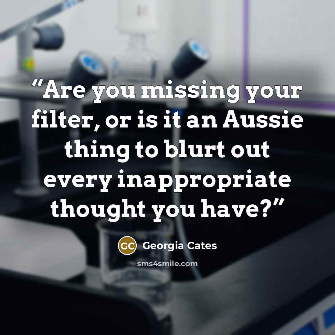 “Are you missing your filter, or is it an Aussie thing to blurt out every inappropriate thought you have?” quote by Georgia Cates