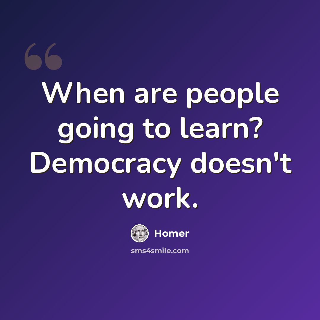 “When are people going to learn? Democracy doesn't work.” quote by Homer