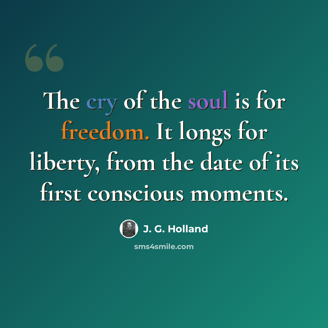 “The cry of the soul is for freedom. It longs for liberty, from the date of its first conscious moments.” quote by J. G. Holland