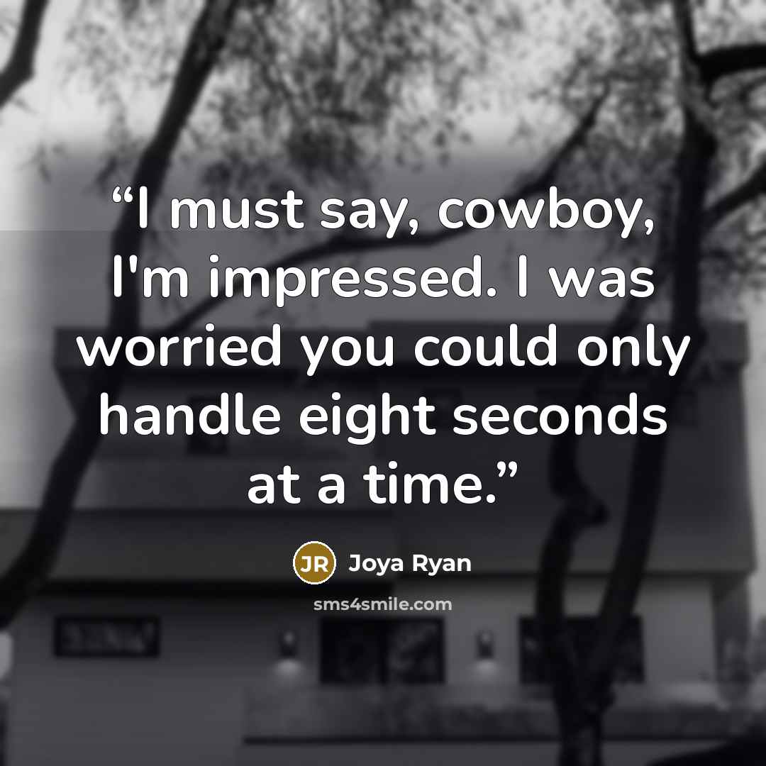 “I must say, cowboy, I'm impressed. I was worried you could only handle eight seconds at a time.” quote by Joya Ryan