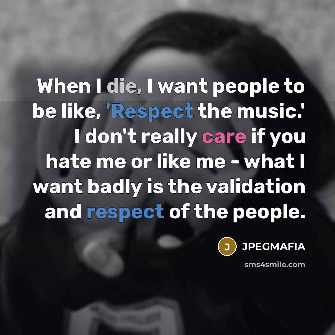 “When I die, I want people to be like, 'Respect the music.' I don't really care if you hate me or like me - what I want badly is the validation and respect of the people.” quote by JPEGMAFIA