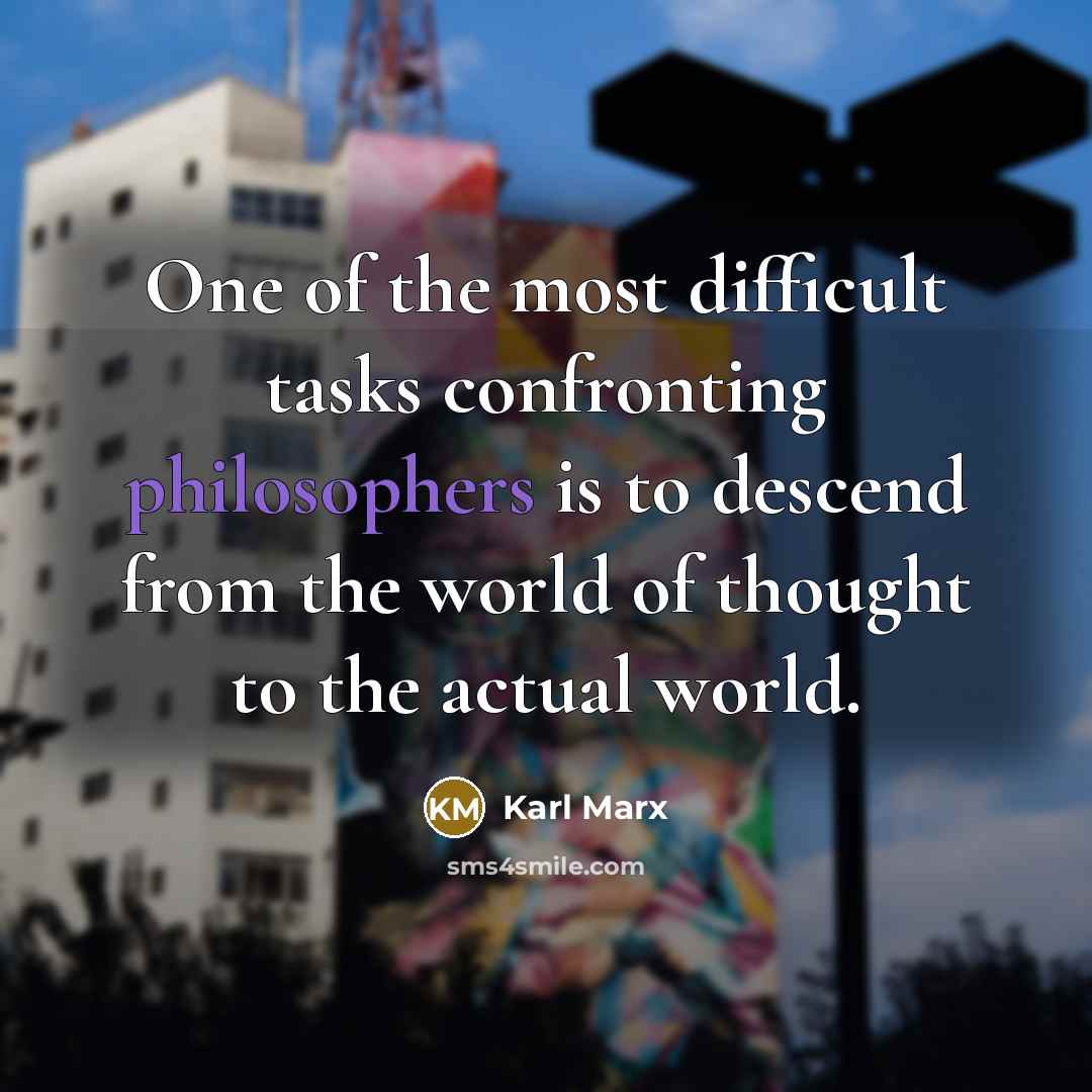 “One of the most difficult tasks confronting philosophers is to descend from the world of thought to the actual world.” quote by Karl Marx