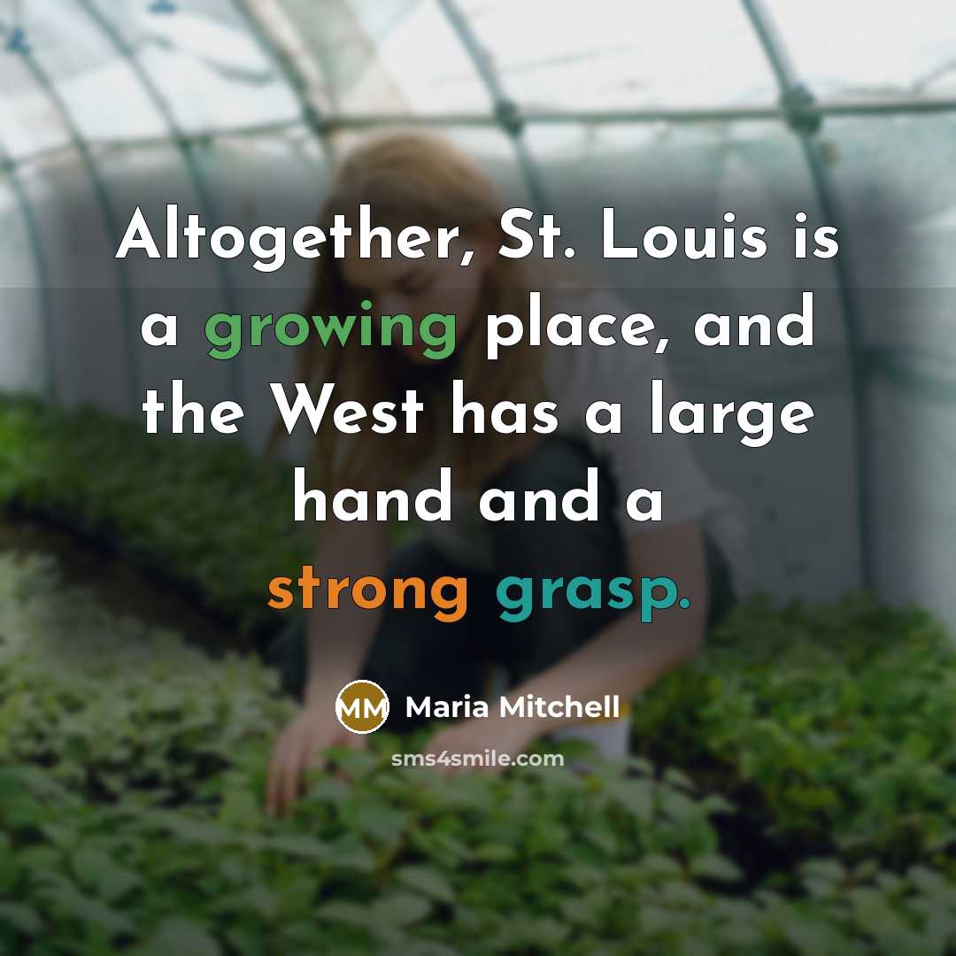 “Altogether, St. Louis is a growing place, and the West has a large hand and a strong grasp.” quote by Maria Mitchell
