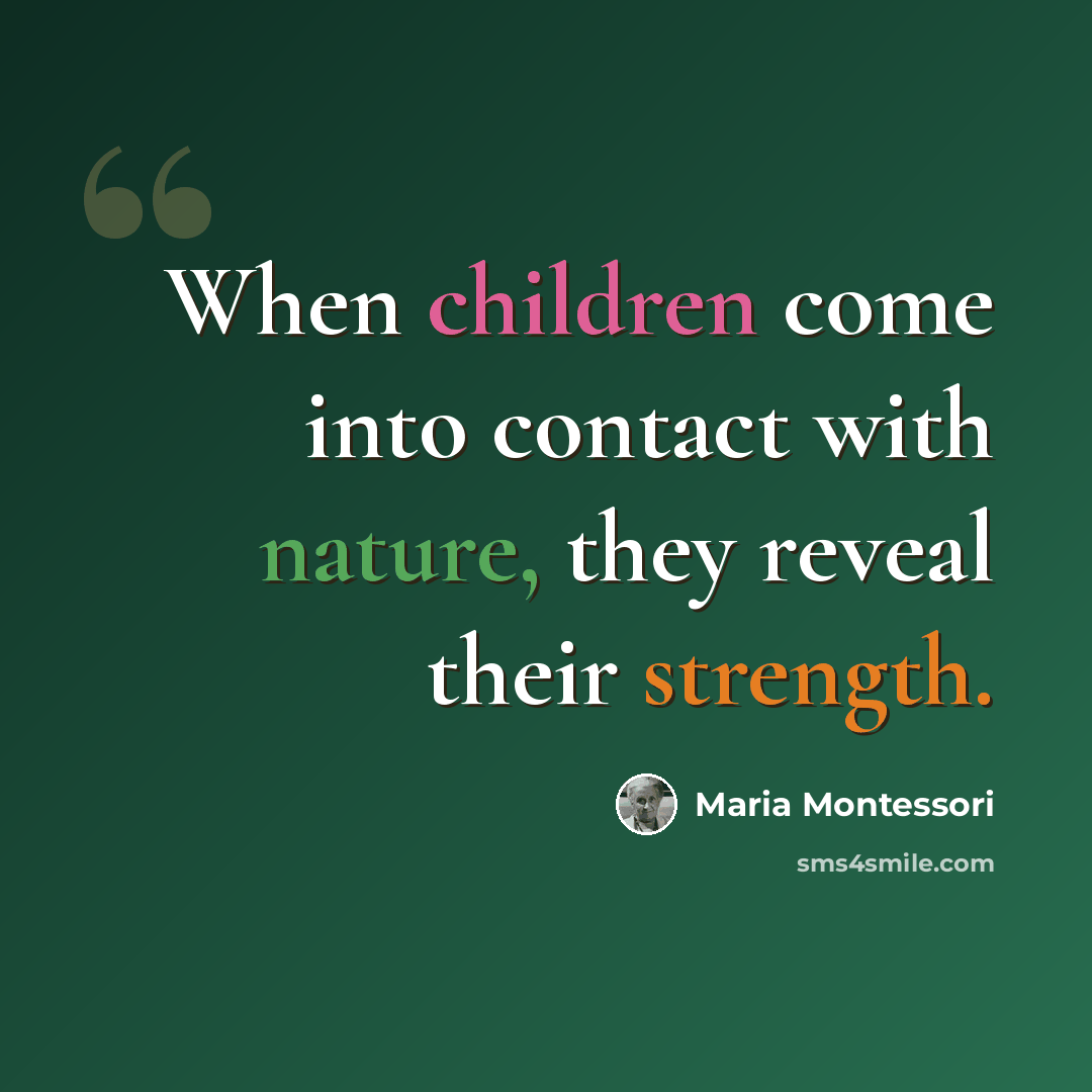 “When children come into contact with nature, they reveal their strength.” quote by Maria Montessori