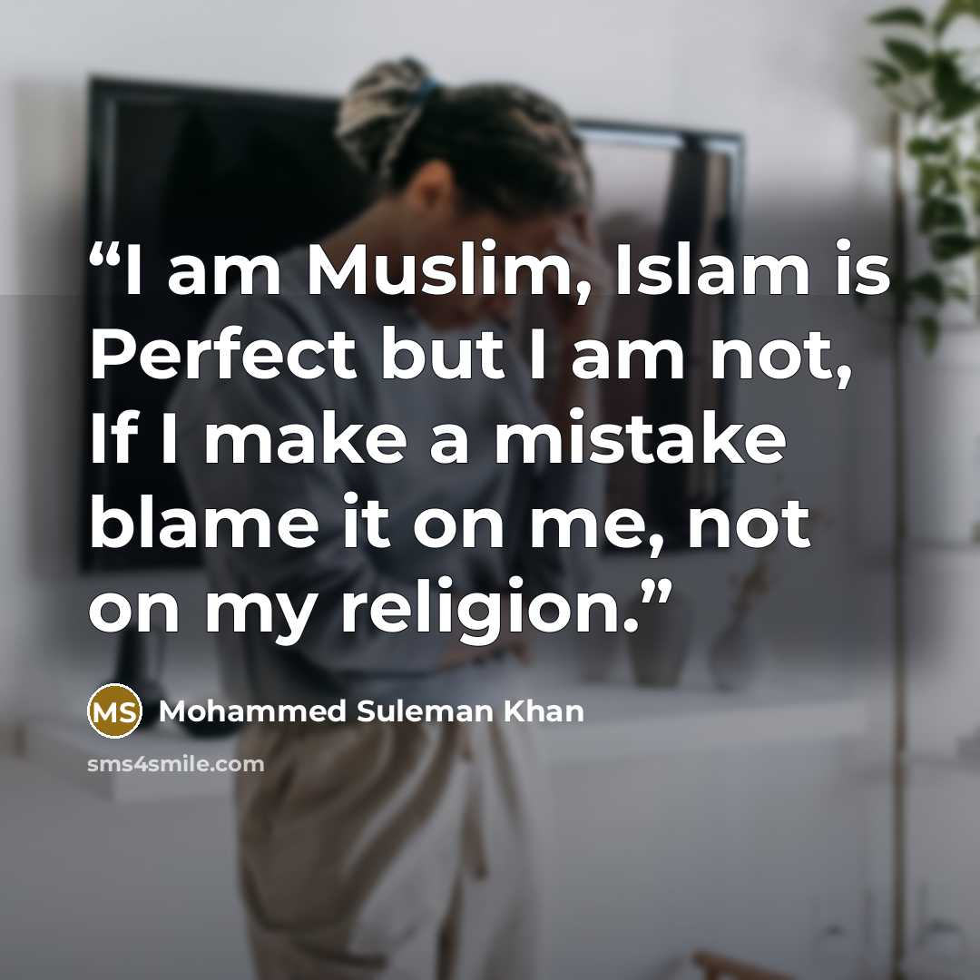 “I am Muslim, Islam is Perfect but I am not, If I make a mistake blame it on me, not on my religion.” quote by Mohammed Suleman Khan