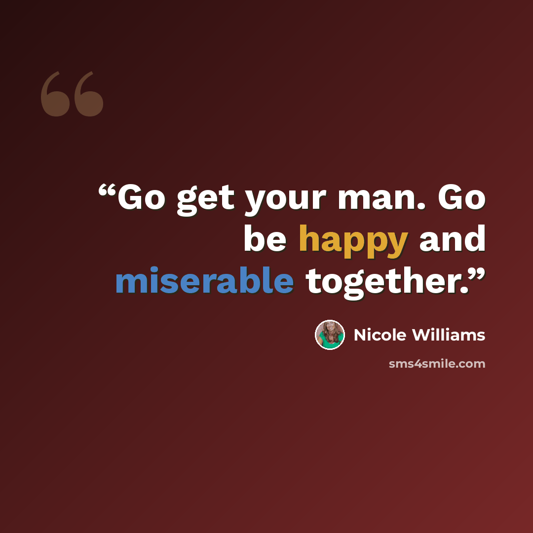 “Go get your man. Go be happy and miserable together.” quote by Nicole Williams
