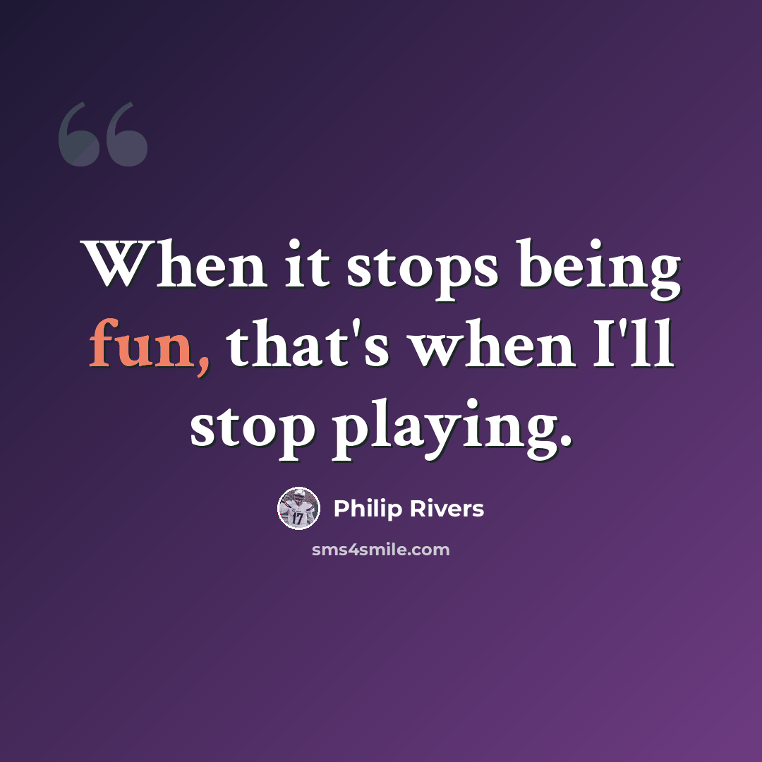 “When it stops being fun, that's when I'll stop playing.” quote by Philip Rivers