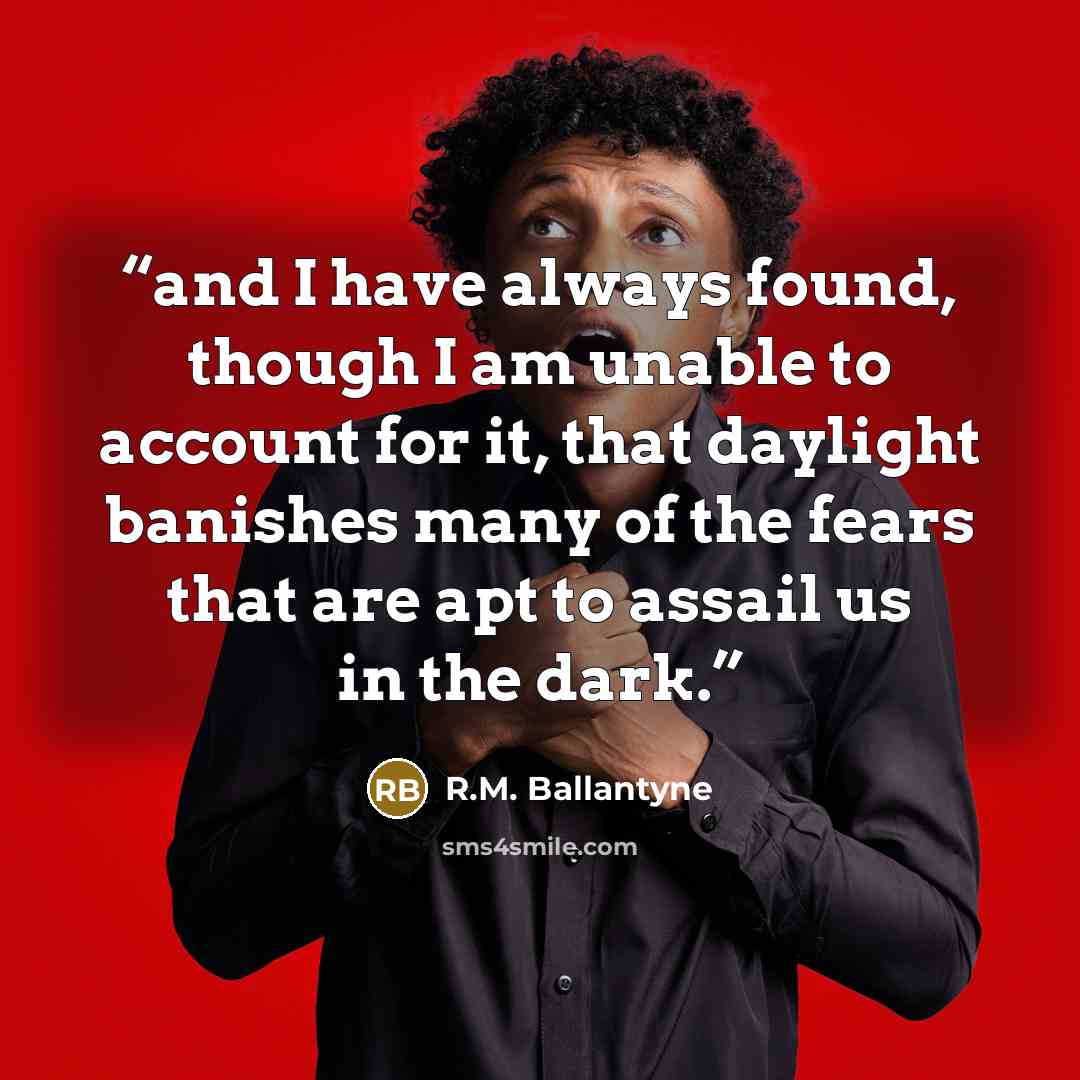 “and I have always found, though I am unable to account for it, that daylight banishes many of the fears that are apt to assail us in the dark.” quote by R.M. Ballantyne