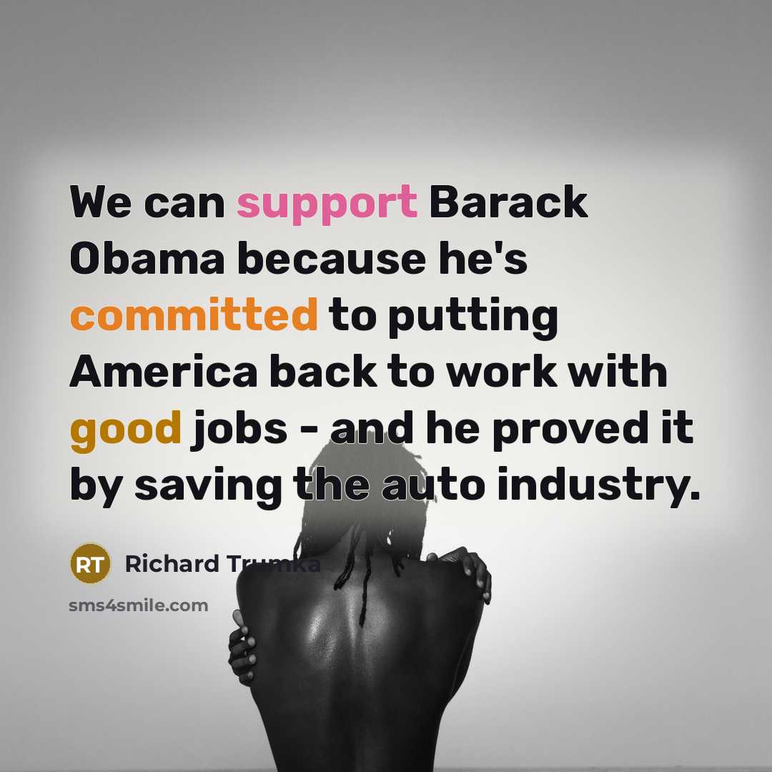 “We can support Barack Obama because he's committed to putting America back to work with good jobs - and he proved it by saving the auto industry.” quote by Richard Trumka