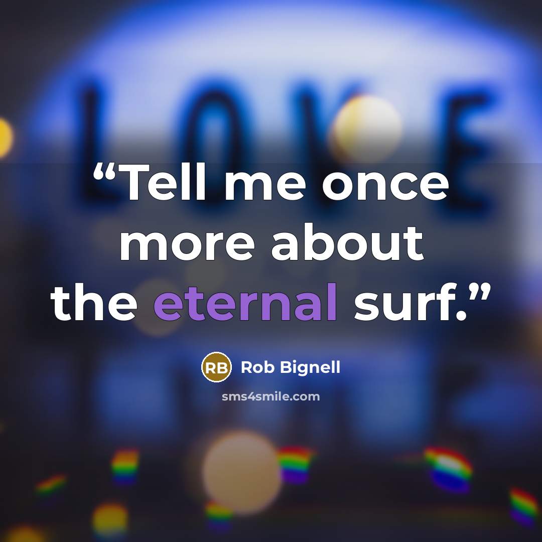 “Tell me once more about the eternal surf.” quote by Rob Bignell