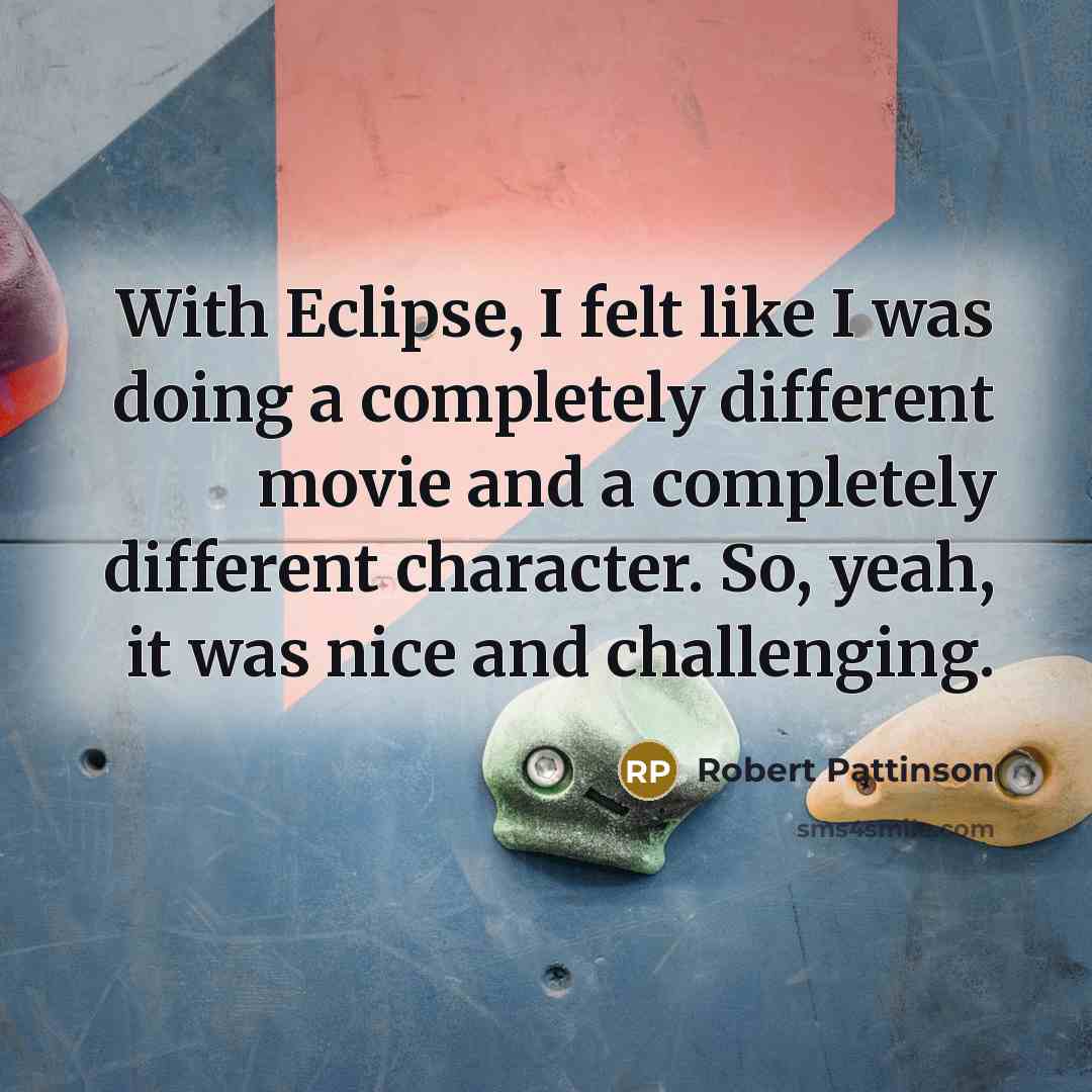 “With Eclipse, I felt like I was doing a completely different movie and a completely different character. So, yeah, it was nice and challenging.” quote by Robert Pattinson
