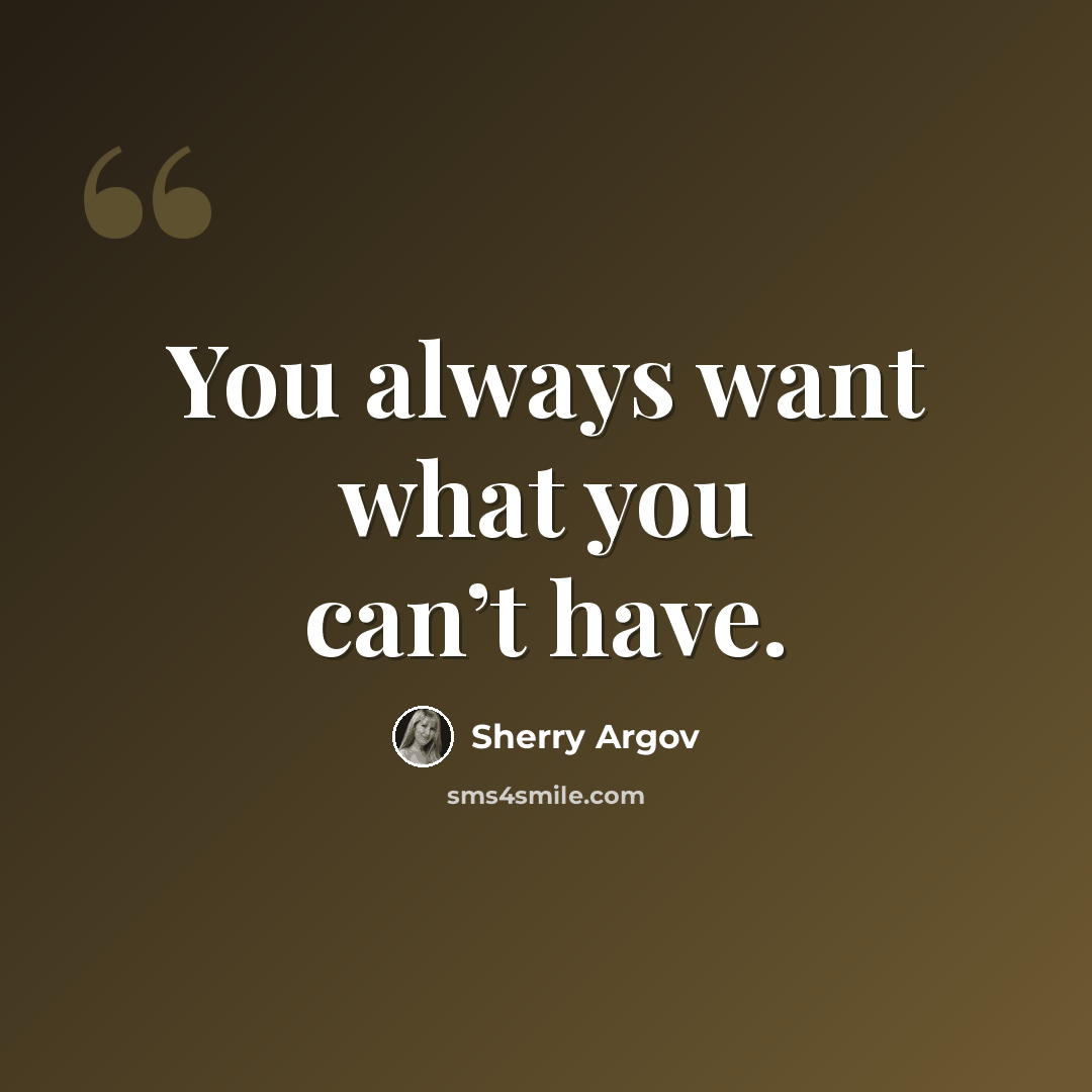 “You always want what you can’t have.” quote by Sherry Argov