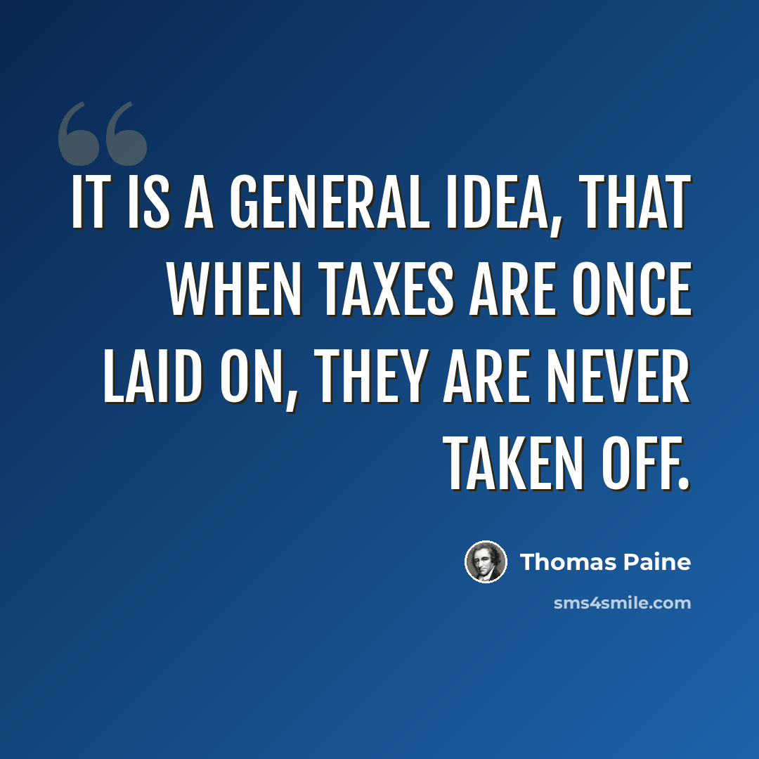 “It is a general idea, that when taxes are once laid on, they are never taken off.” quote by Thomas Paine