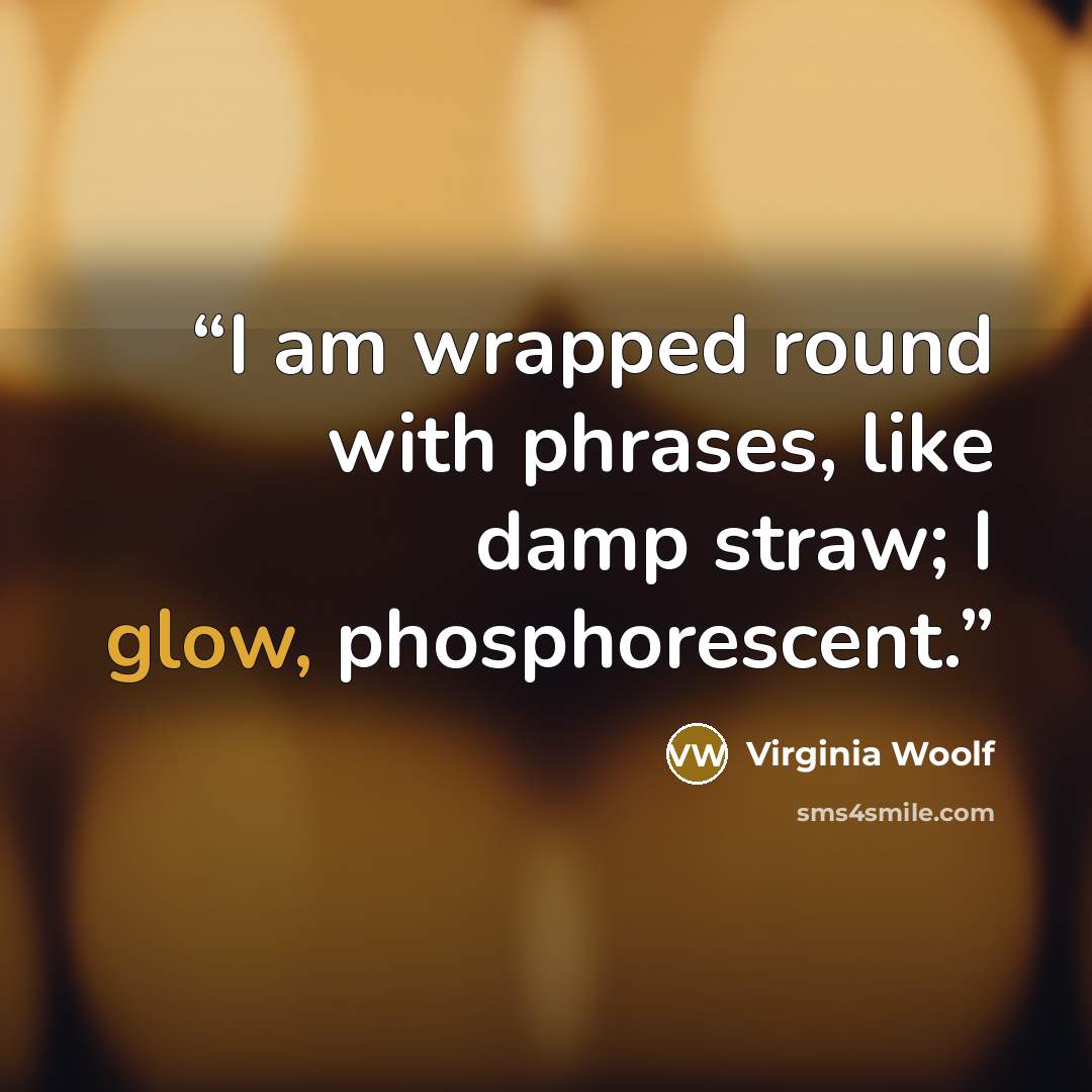 “I am wrapped round with phrases, like damp straw; I glow, phosphorescent.” quote by Virginia Woolf