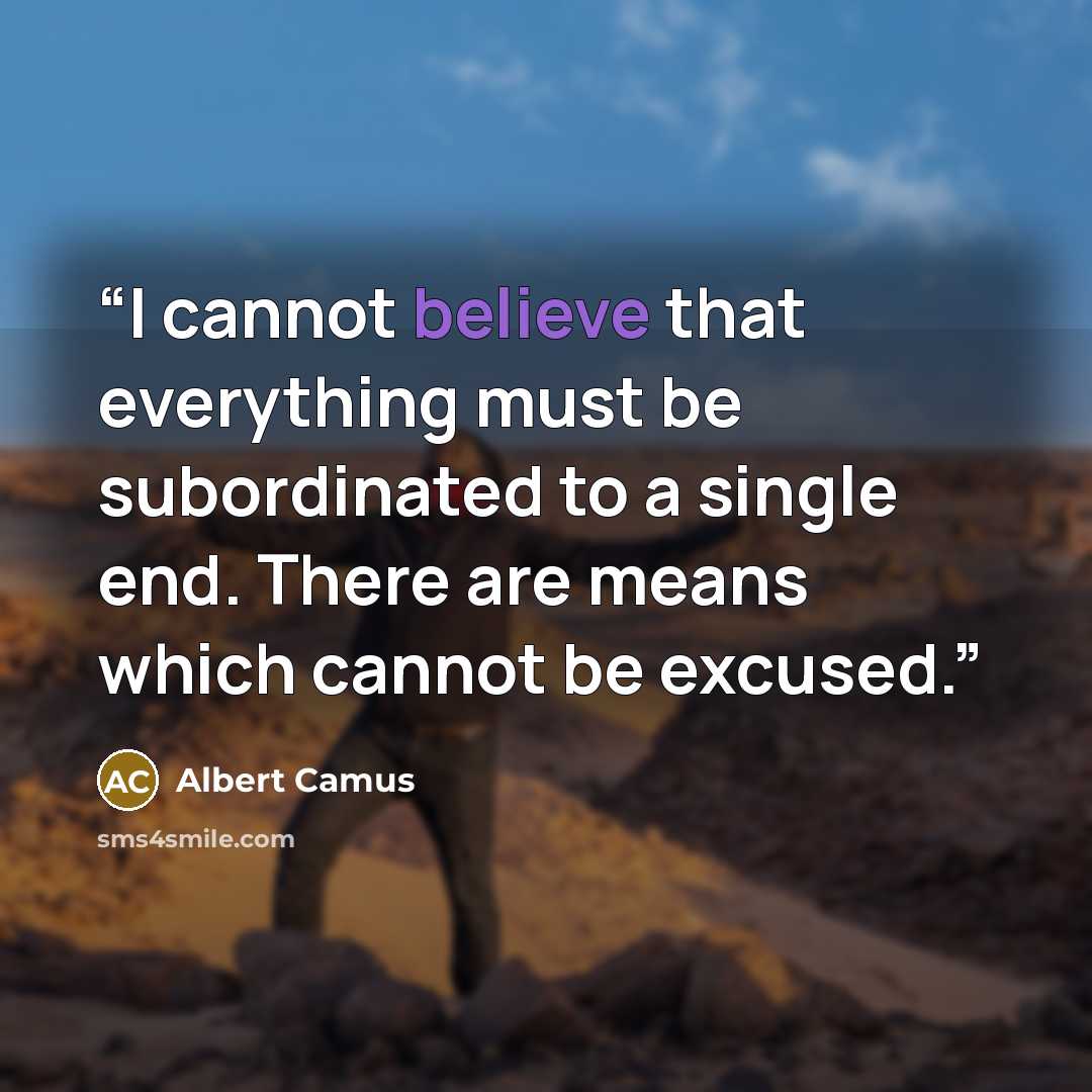 “I cannot believe that everything must be subordinated to a single end. There are means which cannot be excused.” quote by Albert Camus