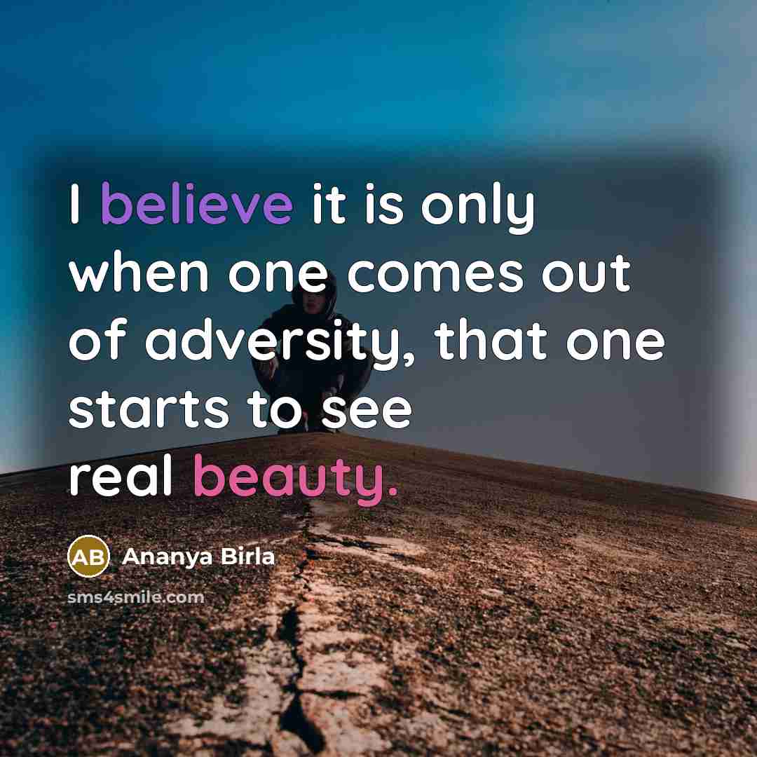 “I believe it is only when one comes out of adversity, that one starts to see real beauty.” quote by Ananya Birla