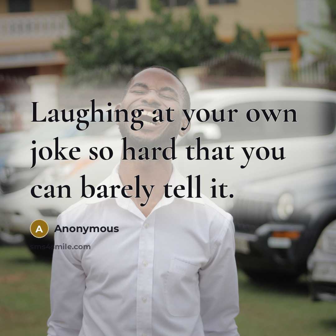 “Laughing at your own joke so hard that you can barely tell it.” quote by Anonymous