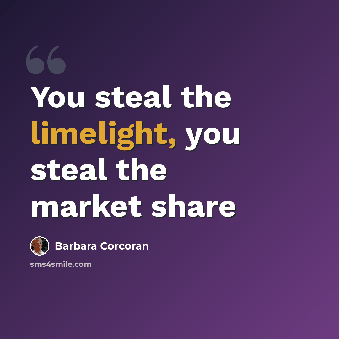 “You steal the limelight, you steal the market share” quote by Barbara Corcoran