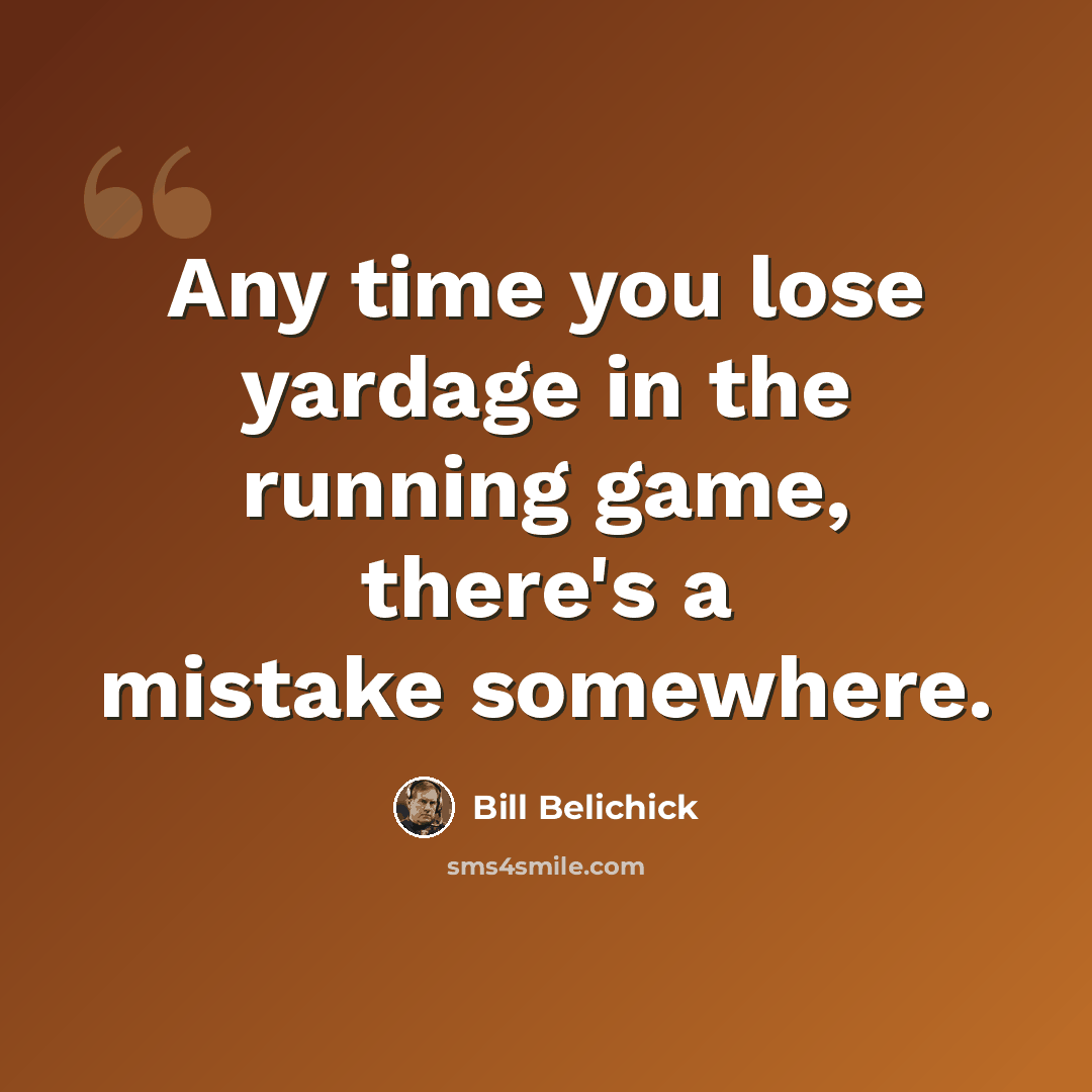 “Any time you lose yardage in the running game, there's a mistake somewhere.” quote by Bill Belichick