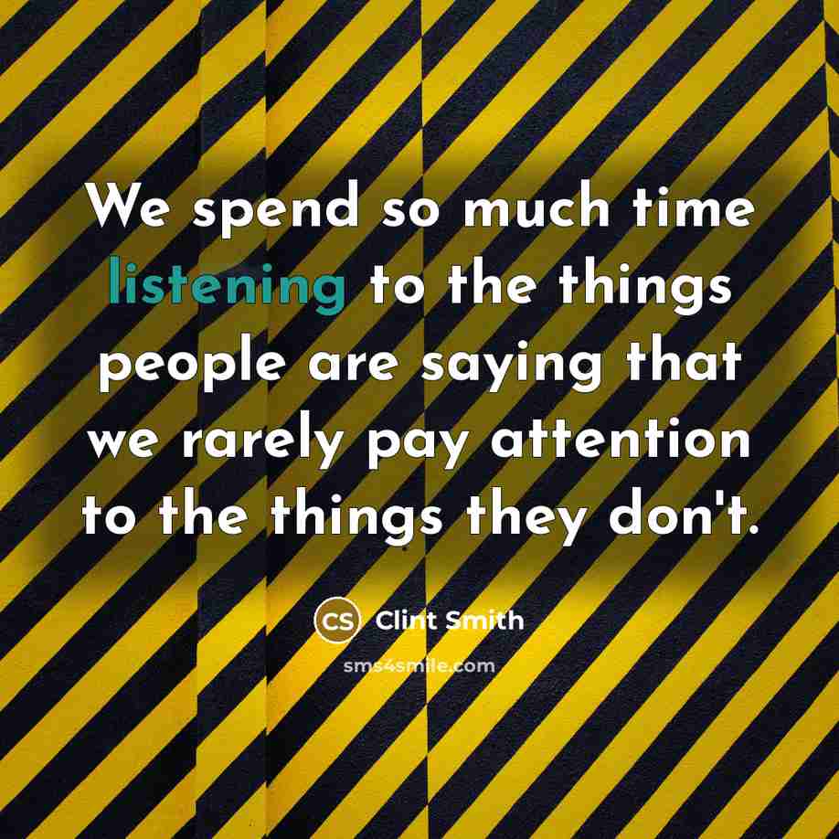 “We spend so much time listening to the things people are saying that we rarely pay attention to the things they don't.” quote by Clint Smith