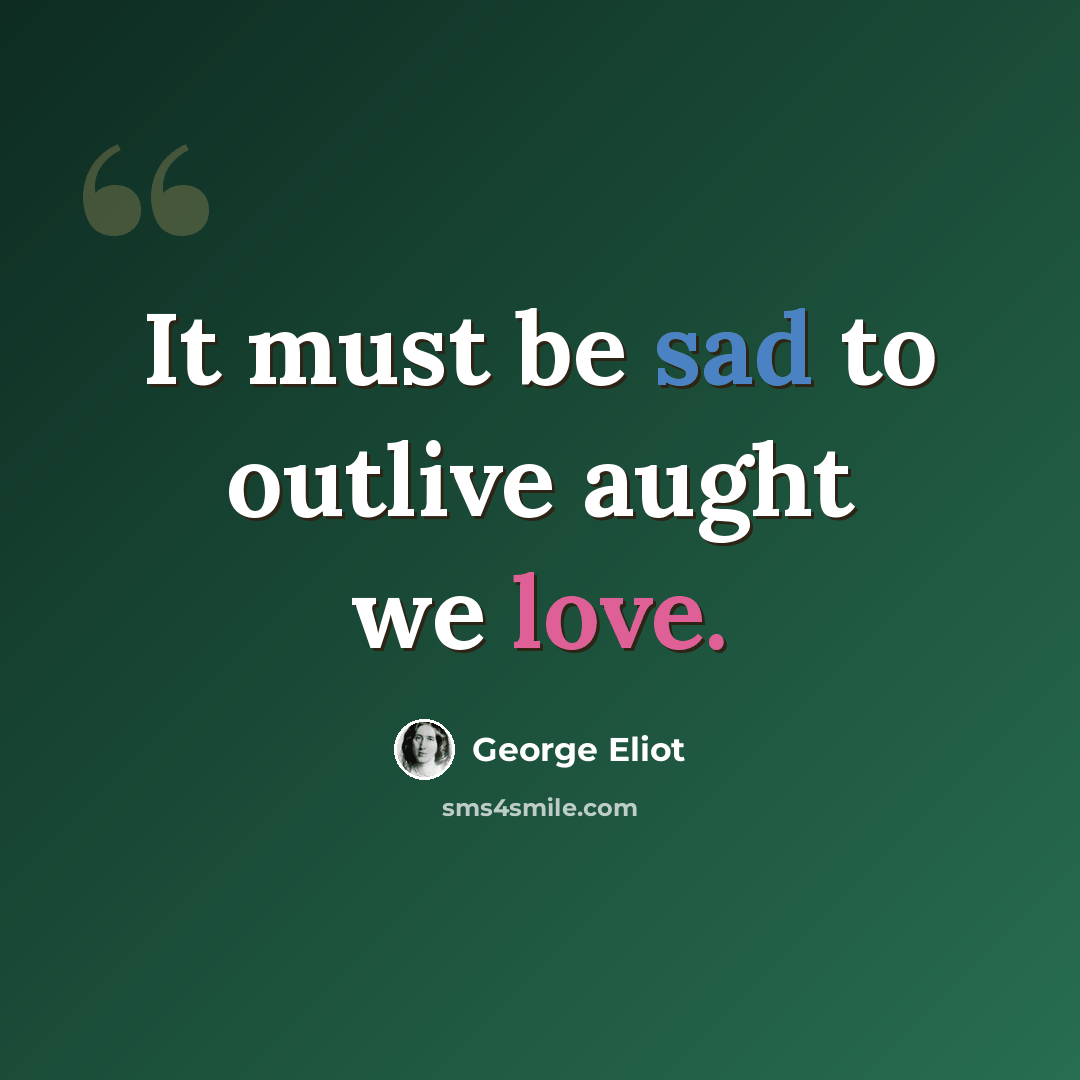 “It must be sad to outlive aught we love.” quote by George Eliot