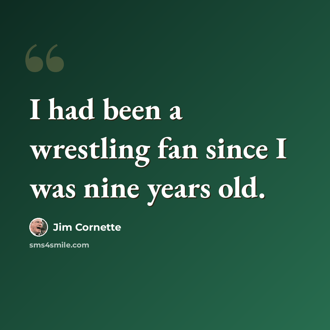 “I had been a wrestling fan since I was nine years old.” quote by Jim Cornette