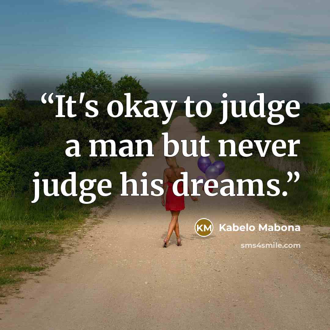 “It's okay to judge a man but never judge his dreams.” quote by Kabelo Mabona