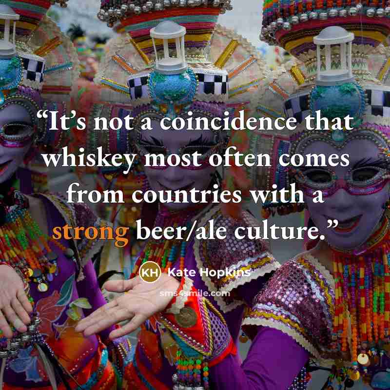 “It’s not a coincidence that whiskey most often comes from countries with a strong beer/ale culture.” quote by Kate Hopkins