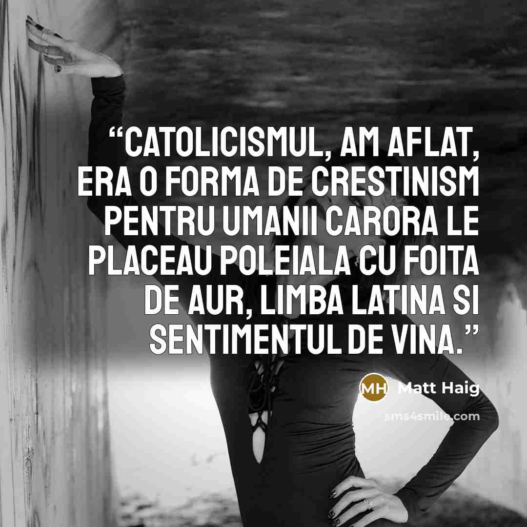 “Catolicismul, am aflat, era o forma de crestinism pentru umanii carora le placeau poleiala cu foita de aur, limba latina si sentimentul de vina.” quote by Matt Haig