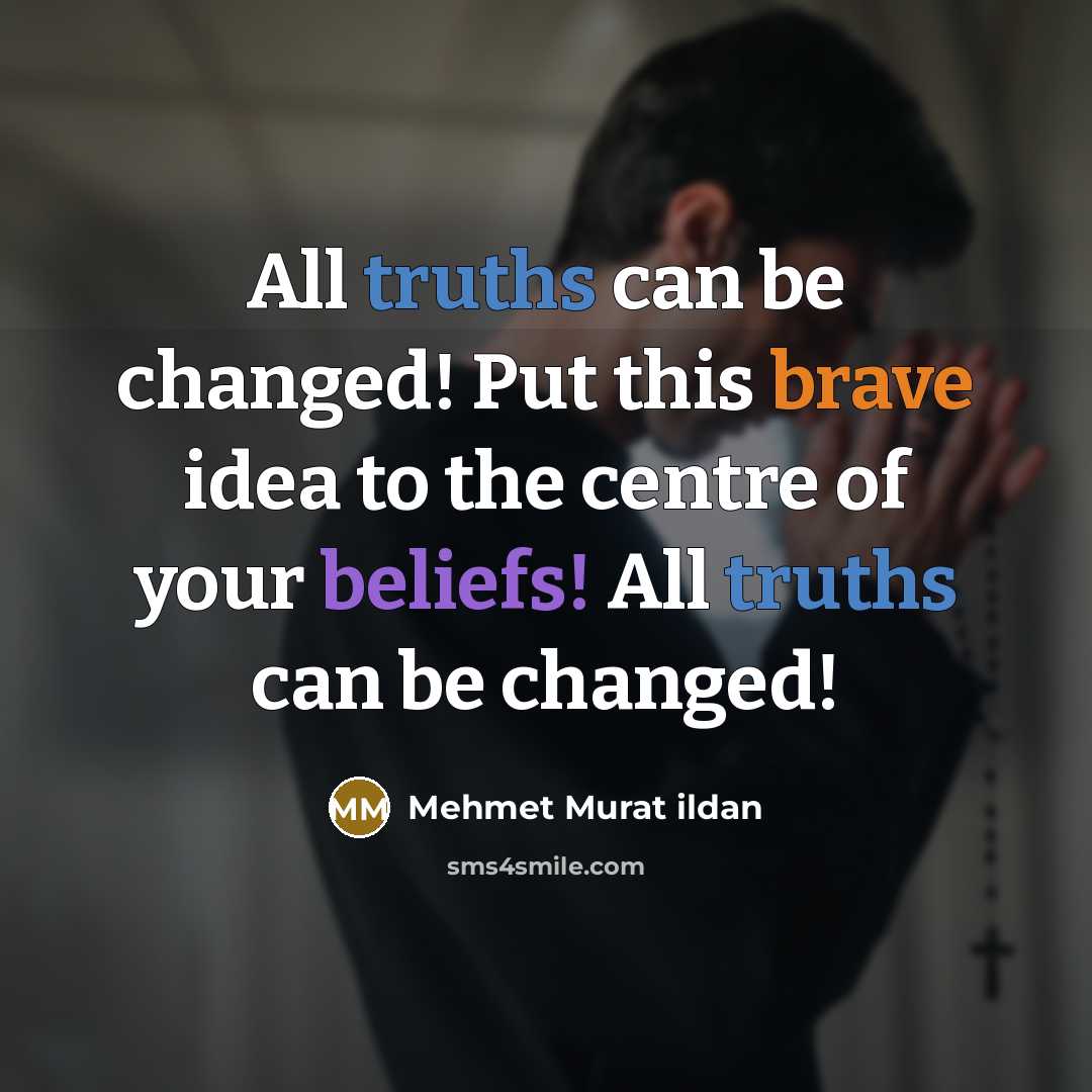 “All truths can be changed! Put this brave idea to the centre of your beliefs! All truths can be changed!” quote by Mehmet Murat Ildan