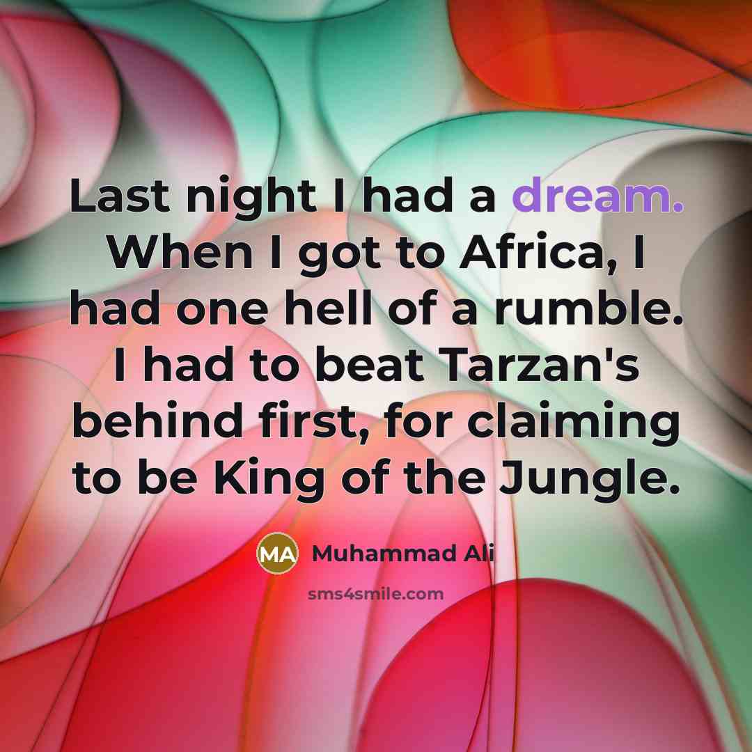 “Last night I had a dream. When I got to Africa, I had one hell of a rumble. I had to beat Tarzan's behind first, for claiming to be King of the Jungle.” quote by Muhammad Ali