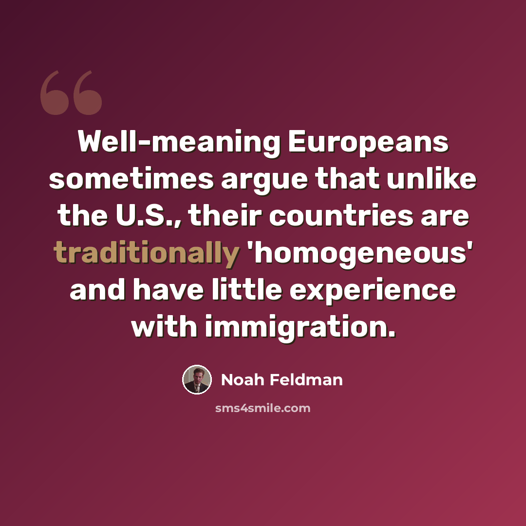 “Well-meaning Europeans sometimes argue that unlike the U.S., their countries are traditionally 'homogeneous' and have little experience with immigration.” quote by Noah Feldman