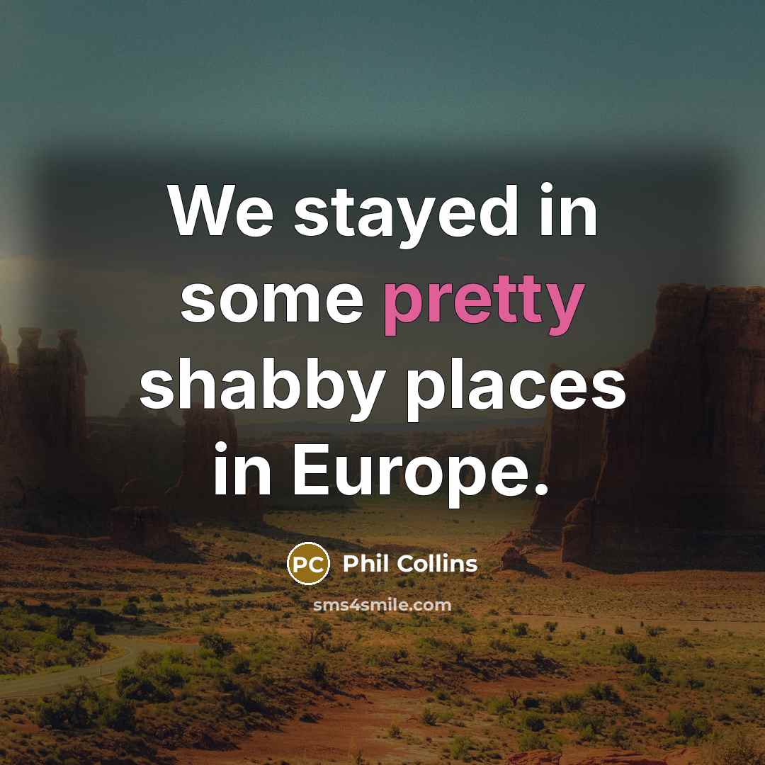 “We stayed in some pretty shabby places in Europe.” quote by Phil Collins