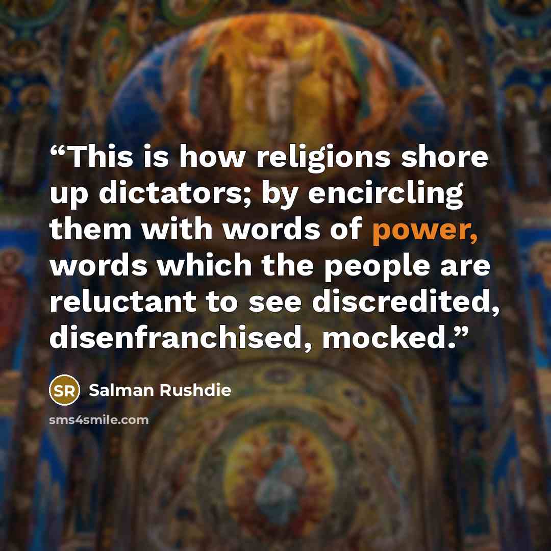 “This is how religions shore up dictators; by encircling them with words of power, words which the people are reluctant to see discredited, disenfranchised, mocked.” quote by Salman Rushdie