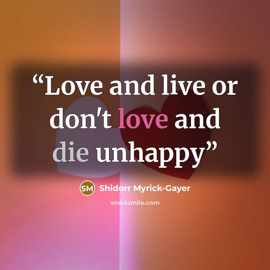 “Love and live or don't love and die unhappy” quote by Shidorr Myrick-Gayer