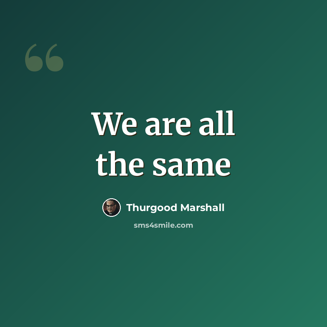 “We are all the same” quote by Thurgood Marshall